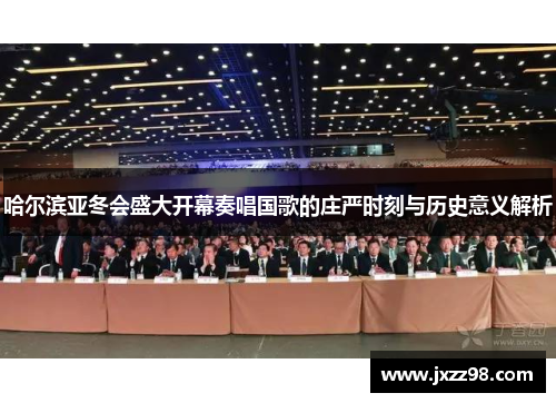 哈尔滨亚冬会盛大开幕奏唱国歌的庄严时刻与历史意义解析