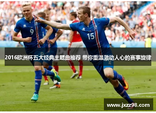 2016欧洲杯五大经典主题曲推荐 带你重温激动人心的赛事旋律