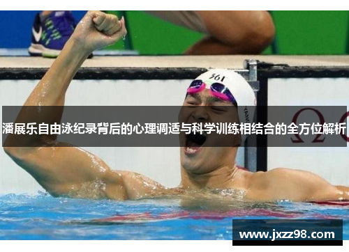 潘展乐自由泳纪录背后的心理调适与科学训练相结合的全方位解析