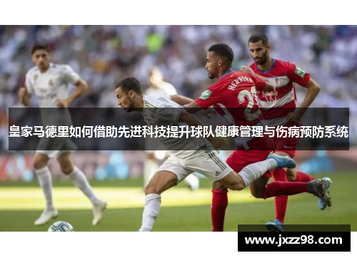 皇家马德里如何借助先进科技提升球队健康管理与伤病预防系统