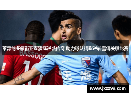 莱昂纳多领衔亚泰演绎逆袭传奇 助力球队精彩逆转赢得关键比赛