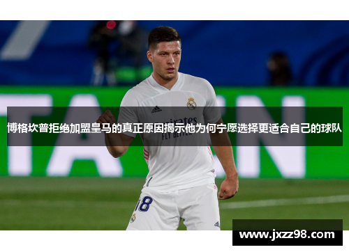 博格坎普拒绝加盟皇马的真正原因揭示他为何宁愿选择更适合自己的球队