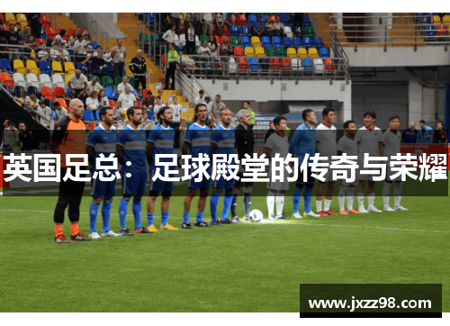 英国足总：足球殿堂的传奇与荣耀
