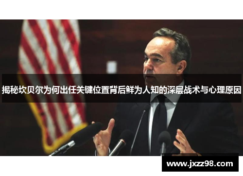 揭秘坎贝尔为何出任关键位置背后鲜为人知的深层战术与心理原因 揭秘坎贝尔为何出任关键位置背后鲜为人知的深层战术与心理原因