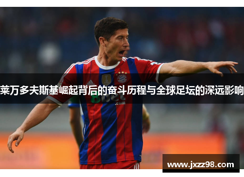 莱万多夫斯基崛起背后的奋斗历程与全球足坛的深远影响