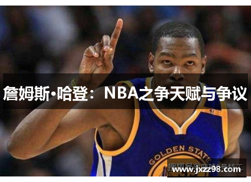 詹姆斯·哈登：NBA之争天赋与争议