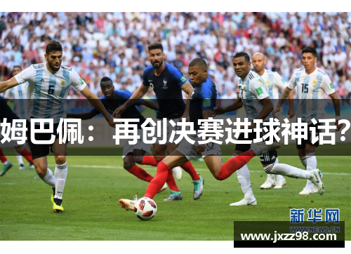 姆巴佩：再创决赛进球神话？