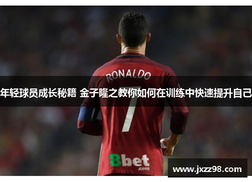 年轻球员成长秘籍 金子隆之教你如何在训练中快速提升自己 年轻球员成长秘籍 金子隆之教你如何在训练中快速提升自己