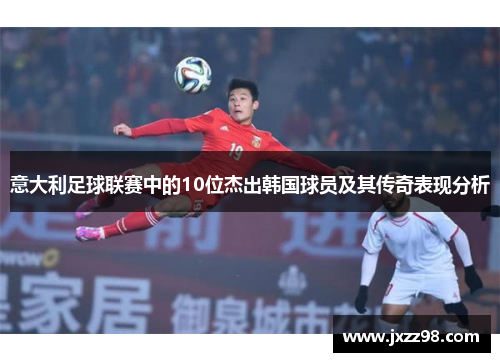 意大利足球联赛中的10位杰出韩国球员及其传奇表现分析 意大利足球联赛中的10位杰出韩国球员及其传奇表现分析