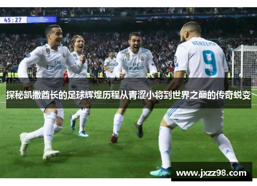 探秘凯撒酋长的足球辉煌历程从青涩小将到世界之巅的传奇蜕变