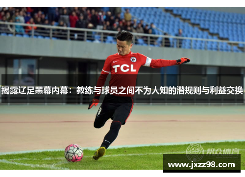 揭露辽足黑幕内幕：教练与球员之间不为人知的潜规则与利益交换