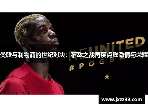 曼联与利物浦的世纪对决：宿敌之战再度点燃激情与荣耀