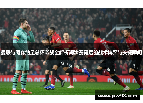 曼联与阿森纳足总杯激战全解析淘汰赛背后的战术博弈与关键瞬间