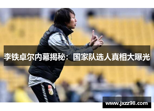 李铁卓尔内幕揭秘:国家队选人真相大曝光 李铁卓尔内幕揭秘:国家队选人真相大曝光