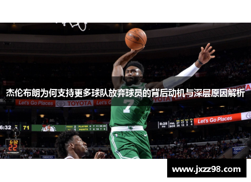 杰伦布朗为何支持更多球队放弃球员的背后动机与深层原因解析