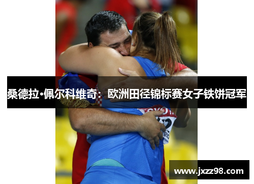 桑德拉·佩尔科维奇:欧洲田径锦标赛女子铁饼冠军 桑德拉·佩尔科维奇:欧洲田径锦标赛女子铁饼冠军