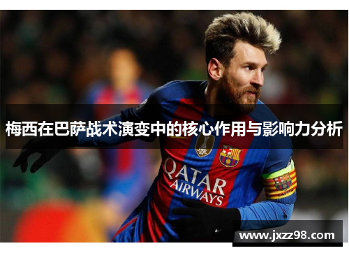 梅西在巴萨战术演变中的核心作用与影响力分析