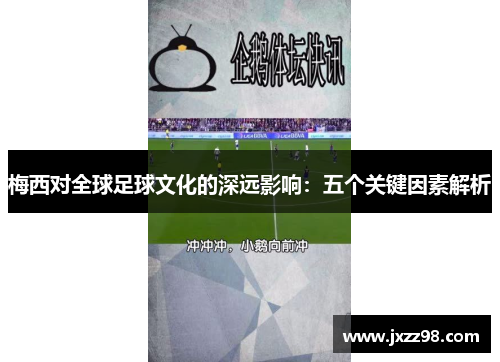 梅西对全球足球文化的深远影响:五个关键因素解析 梅西对全球足球文化的深远影响:五个关键因素解析